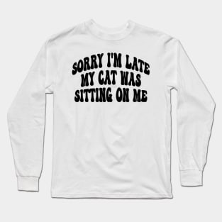 Sorry I'm late my cat was sitting on me Long Sleeve T-Shirt